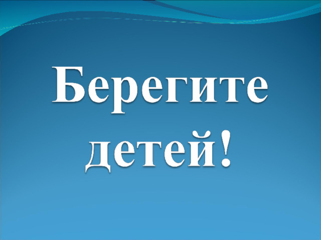 Уважаемые родители, берегите своих детей!.